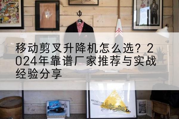 龙门升降平台厂家推荐-移动剪叉升降机怎么选？2024年靠谱厂家推荐与实战经验分享