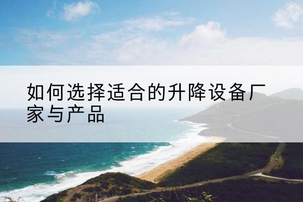 龙门电动升降平台厂家-如何选择适合的升降设备厂家与产品