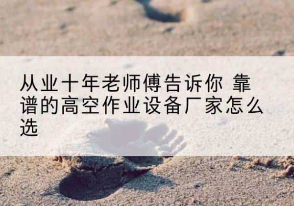 龙门高空作业升降机厂家推荐-从业十年老师傅告诉你 靠谱的高空作业设备厂家怎么选