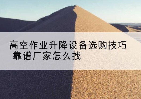 龙门电动升降平台厂家推荐-高空作业升降设备选购技巧 靠谱厂家怎么找