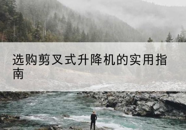 龙门剪叉式升降机怎么选-选购剪叉式升降机的实用指南