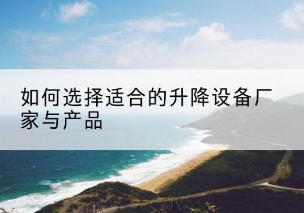 龙门电动升降平台厂家-如何选择适合的升降设备厂家与产品